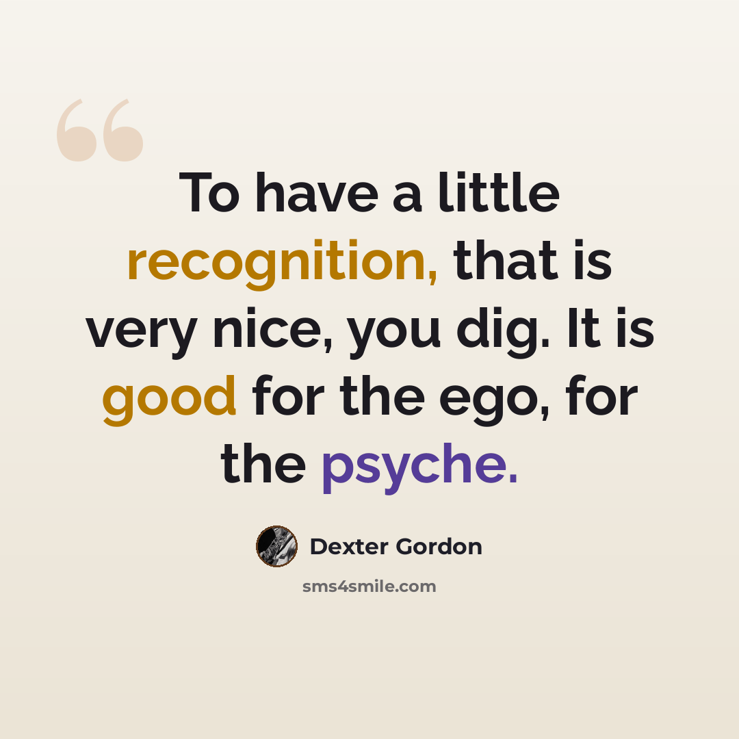“To have a little recognition, that is very nice, you dig. It is good for the ego, for the psyche.” quote by Dexter Gordon