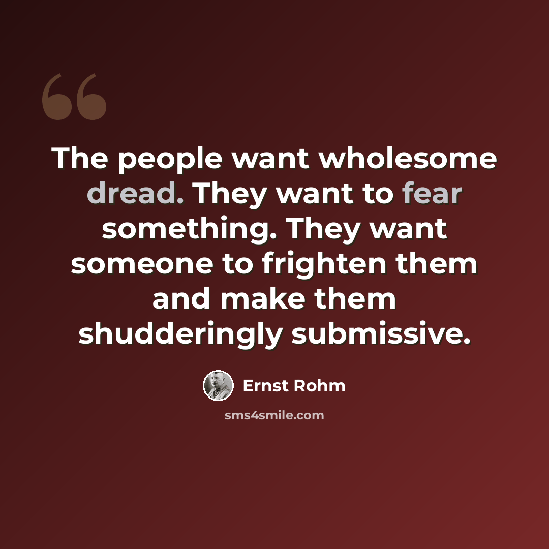 “The people want wholesome dread. They want to fear something. They want someone to frighten them and make them shudderingly submissive.” quote by Ernst Rohm