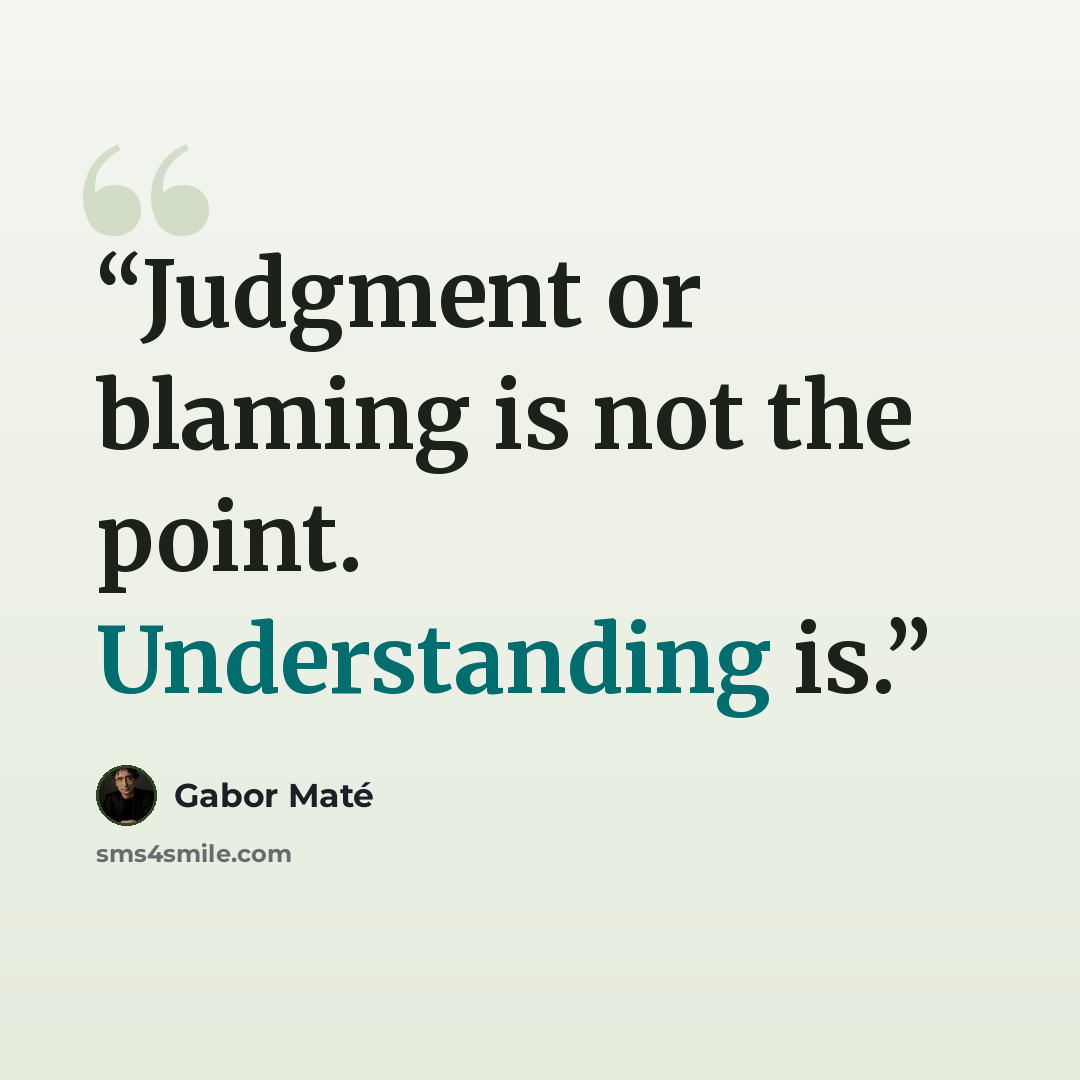 “Judgment or blaming is not the point. Understanding is.” quote by Gabor Maté