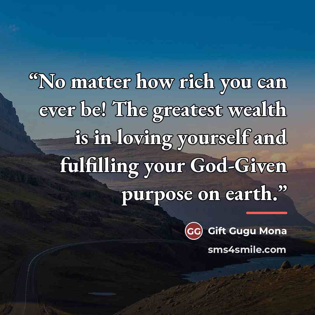 “No matter how rich you can ever be! The greatest wealth is in loving yourself and fulfilling your God-Given purpose on earth.” quote by Gift Gugu Mona