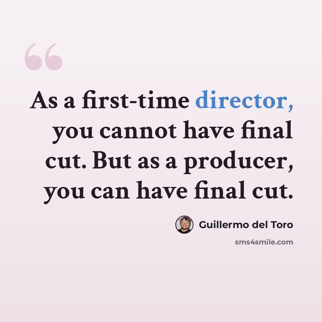 “As a first-time director, you cannot have final cut. But as a producer, you can have final cut.” quote by Guillermo del Toro