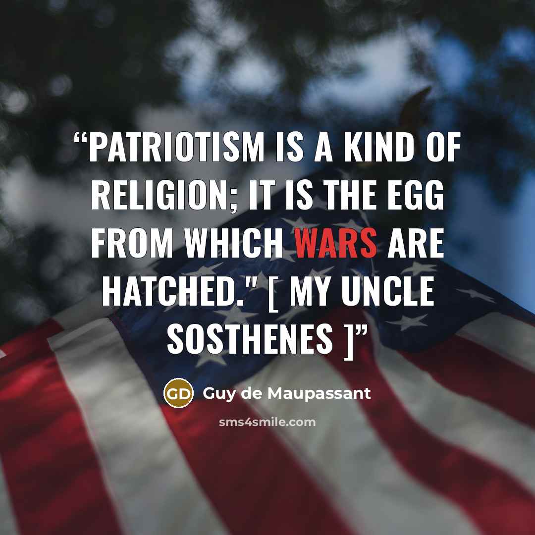 “Patriotism is a kind of religion; it is the egg from which wars are hatched." [ My Uncle Sosthenes ]” quote by Guy de Maupassant