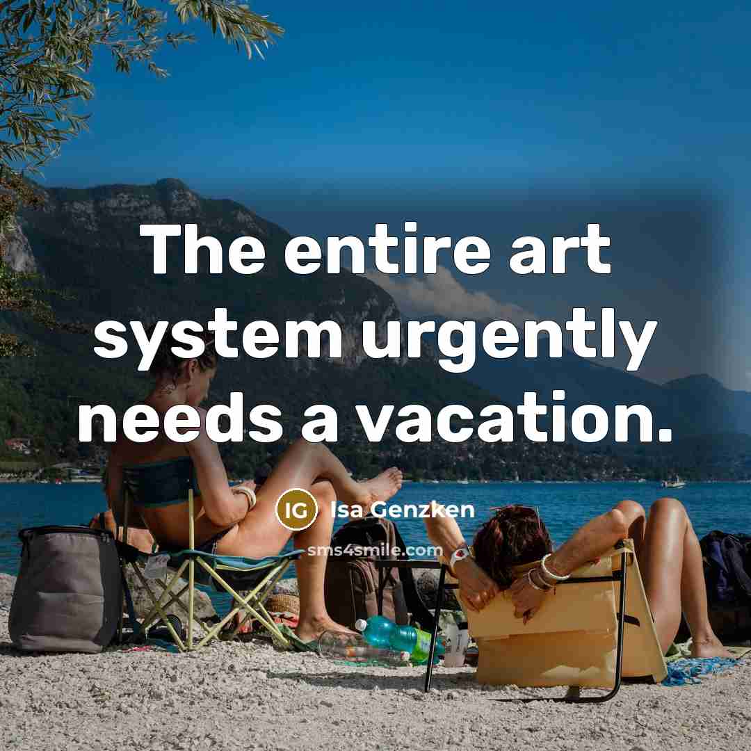 “The entire art system urgently needs a vacation.” quote by Isa Genzken