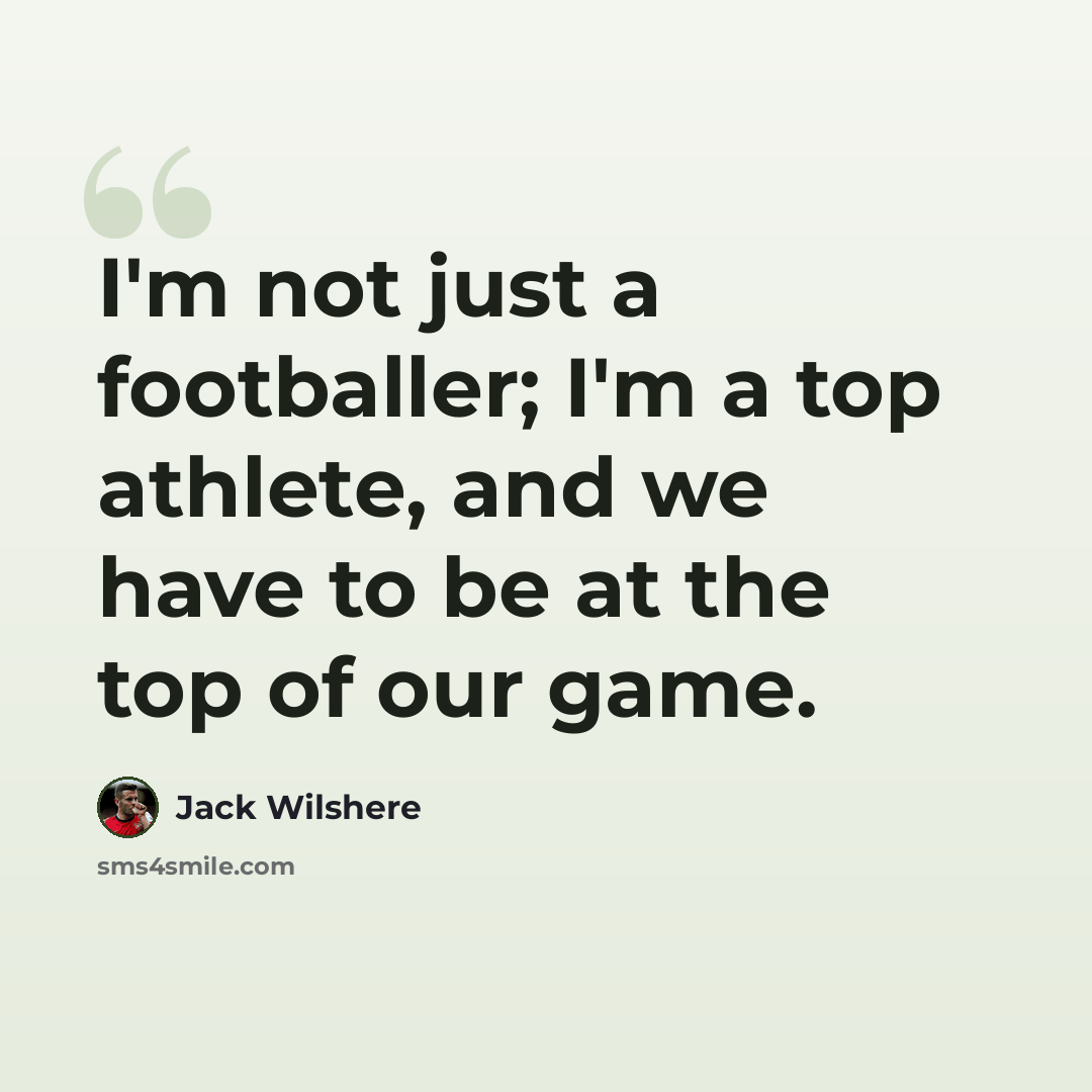 “I'm not just a footballer; I'm a top athlete, and we have to be at the top of our game.” quote by Jack Wilshere