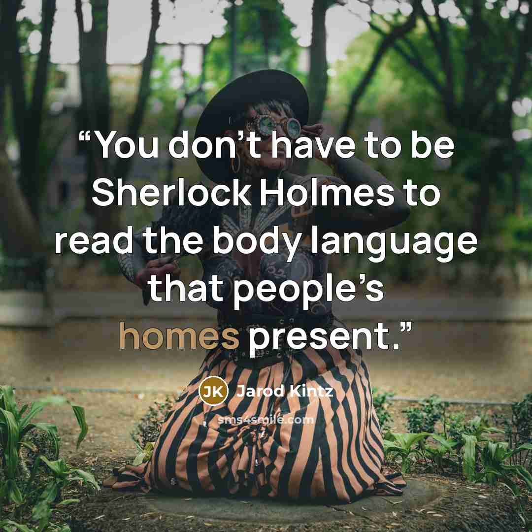 “You don’t have to be Sherlock Holmes to read the body language that people’s homes present.” quote by Jarod Kintz