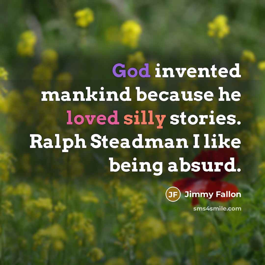 “God invented mankind because he loved silly stories. Ralph Steadman I like being absurd.” quote by Jimmy Fallon