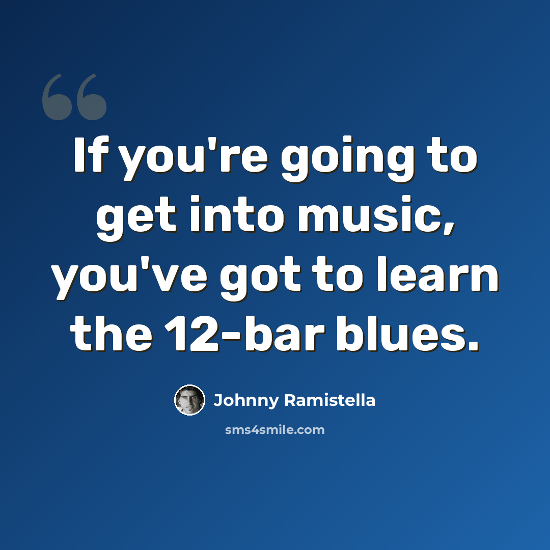 “If you're going to get into music, you've got to learn the 12-bar blues.” quote by Johnny Ramistella