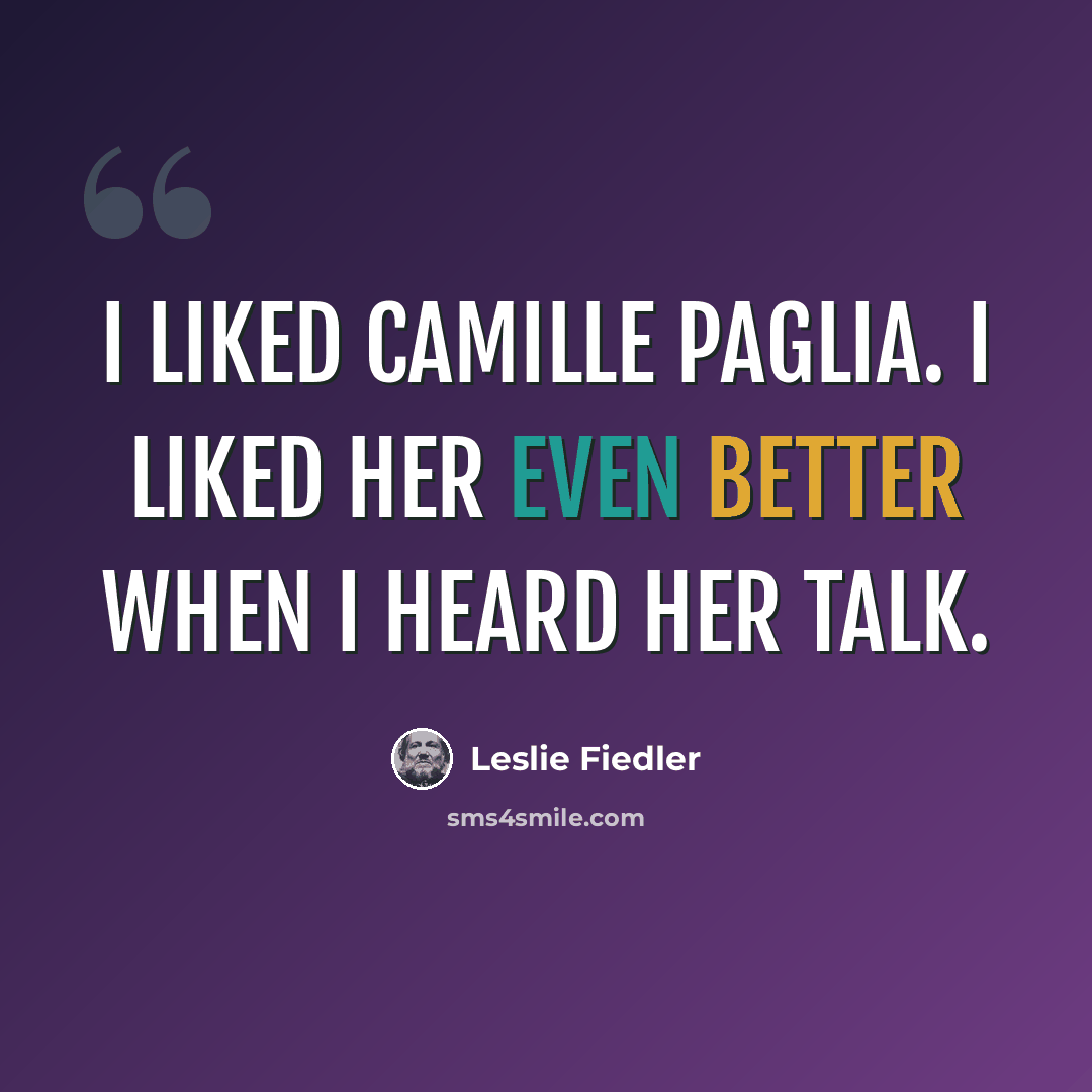 “I liked Camille Paglia. I liked her even better when I heard her talk.” quote by Leslie Fiedler