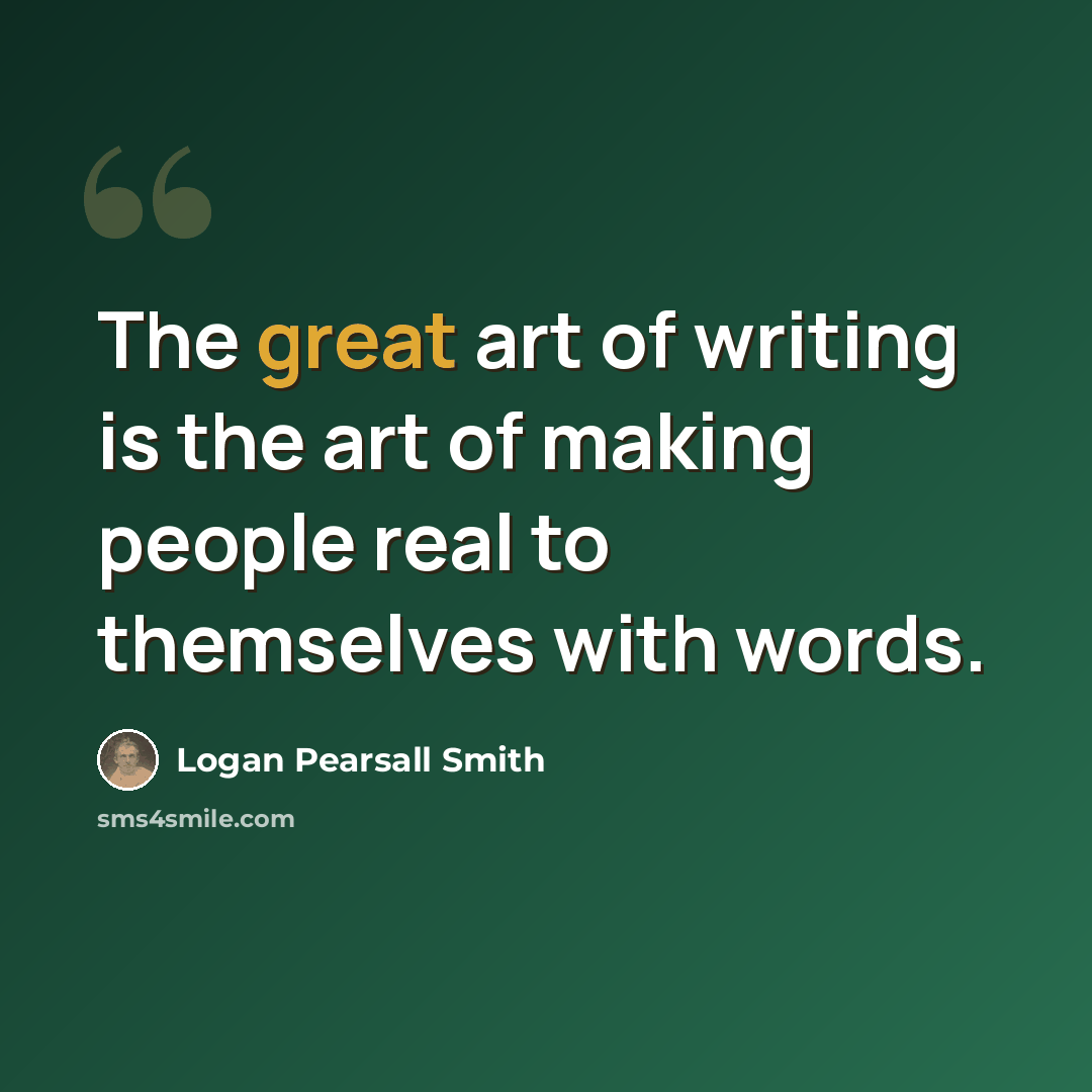 “The great art of writing is the art of making people real to themselves with words.” quote by Logan Pearsall Smith