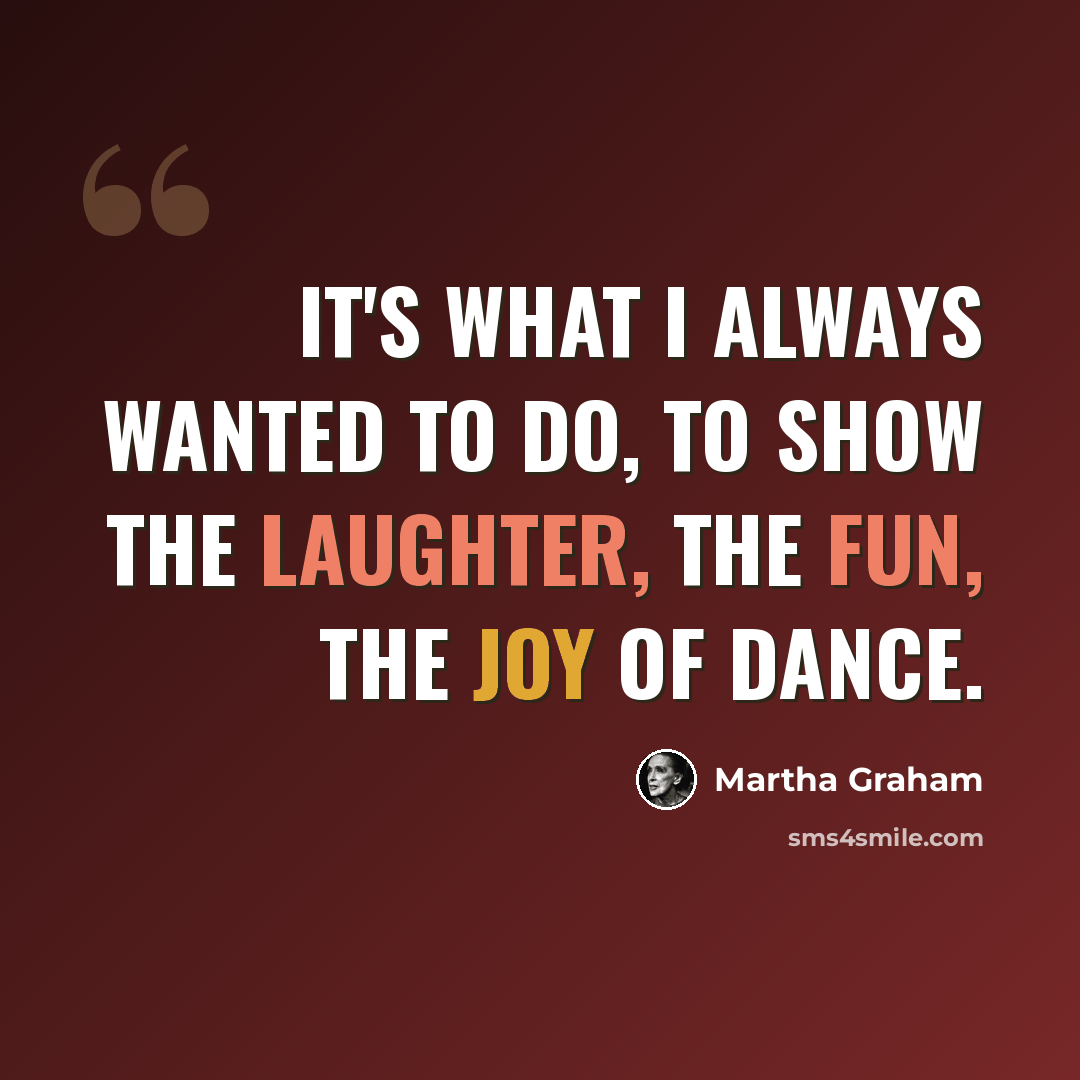 “It's what I always wanted to do, to show the laughter, the fun, the joy of dance.” quote by Martha Graham