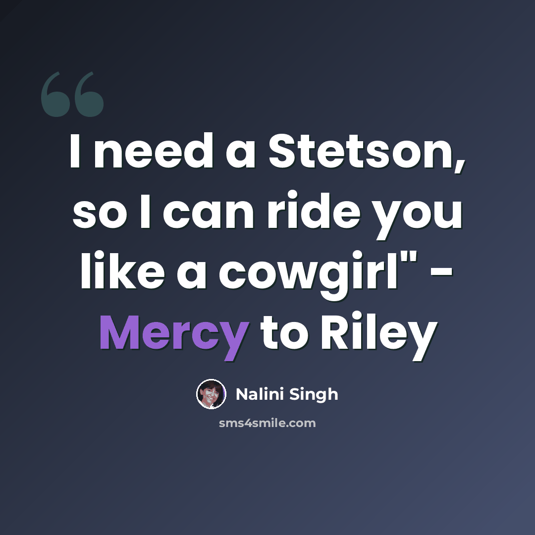 “I need a Stetson, so I can ride you like a cowgirl" - Mercy to Riley” quote by Nalini Singh