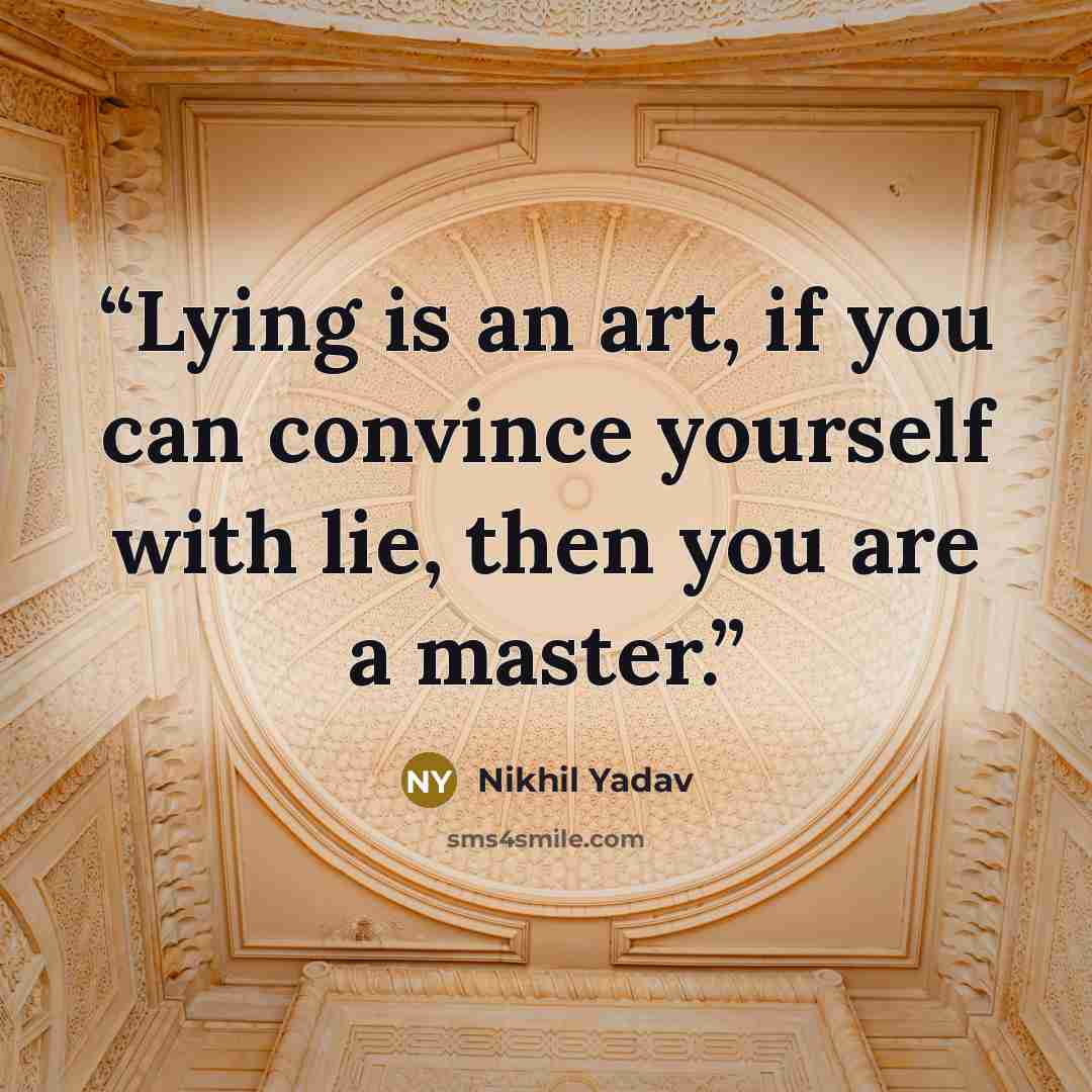 “Lying is an art, if you can convince yourself with lie, then you are a master.” quote by Nikhil Yadav