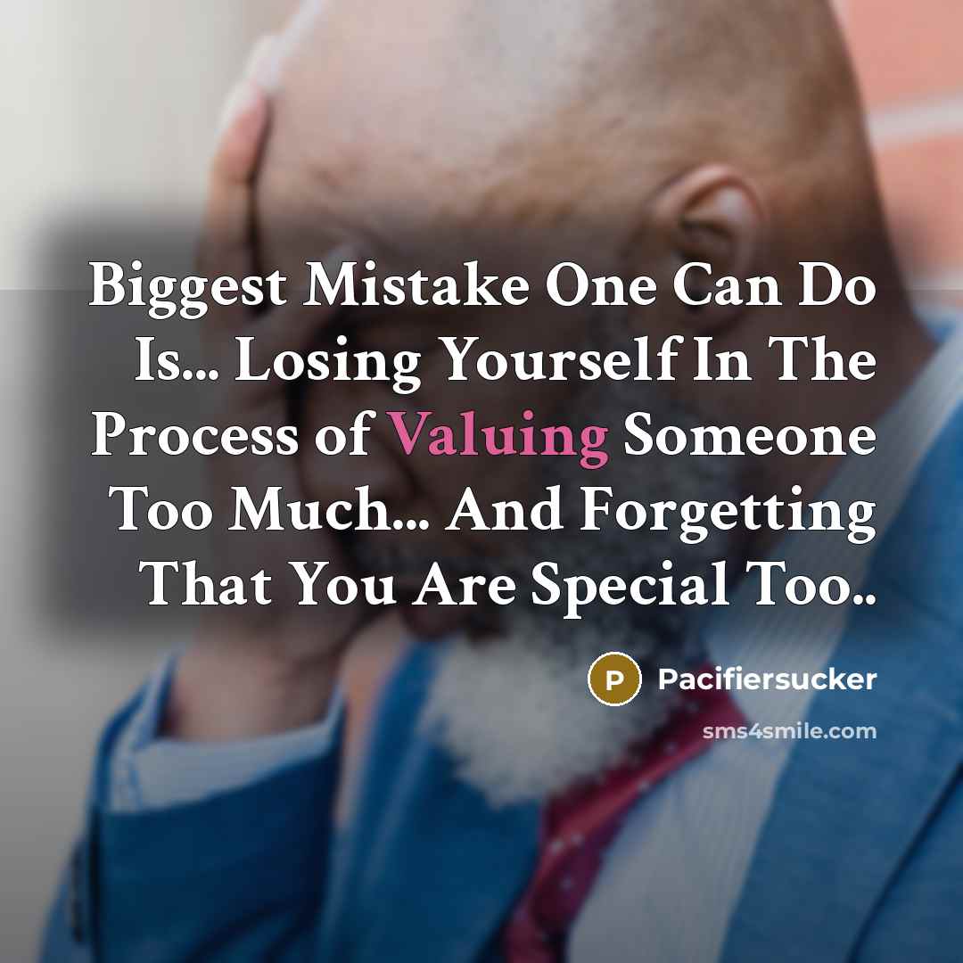 “Biggest Mistake One Can Do Is... Losing Yourself In The Process of Valuing Someone Too Much... And Forgetting That You Are Special Too..” quote by Pacifiersucker