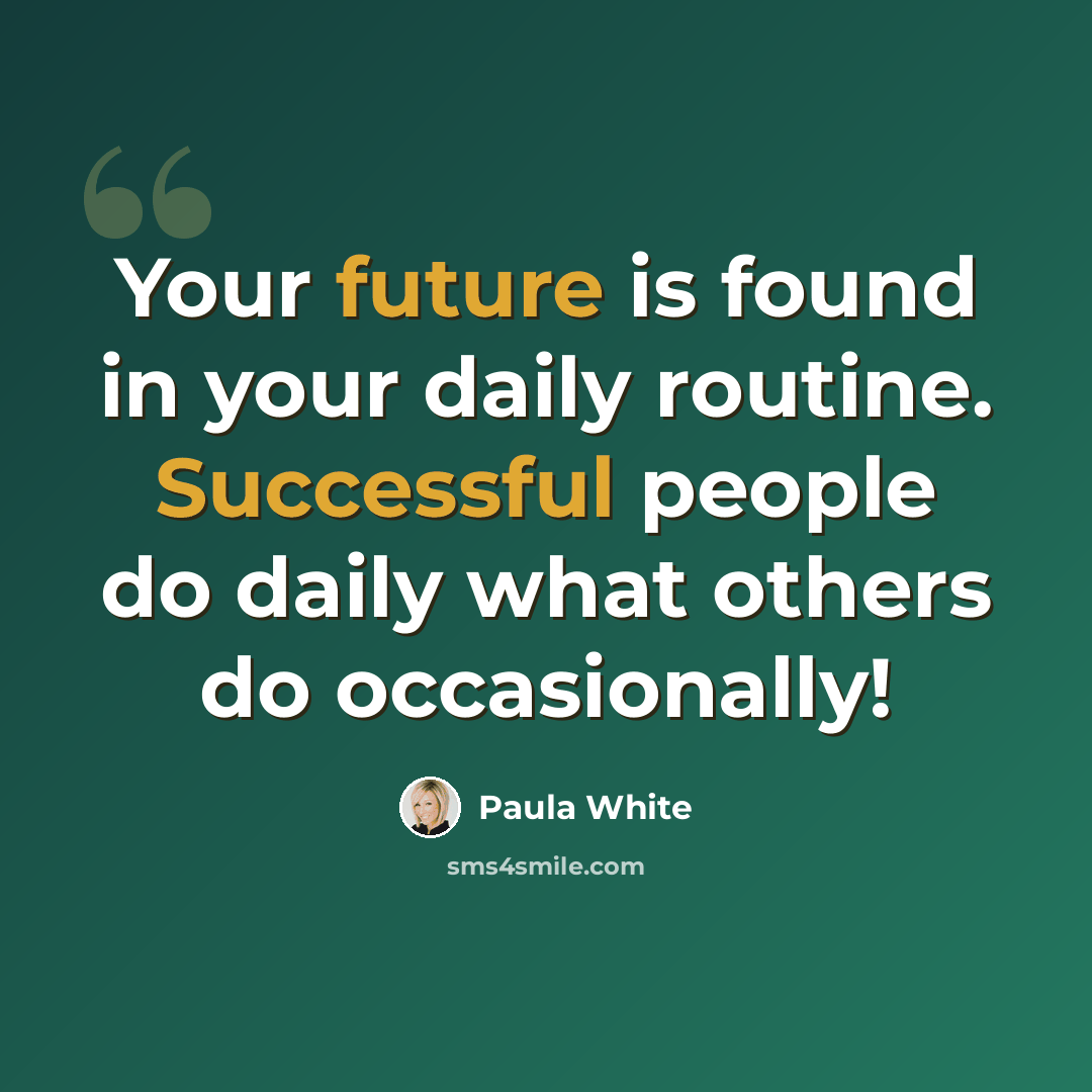 “Your future is found in your daily routine. Successful people do daily what others do occasionally!” quote by Paula White