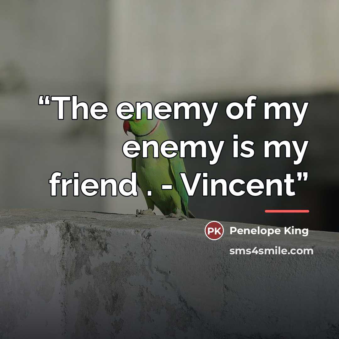 “The enemy of my enemy is my friend . - Vincent” quote by Penelope King