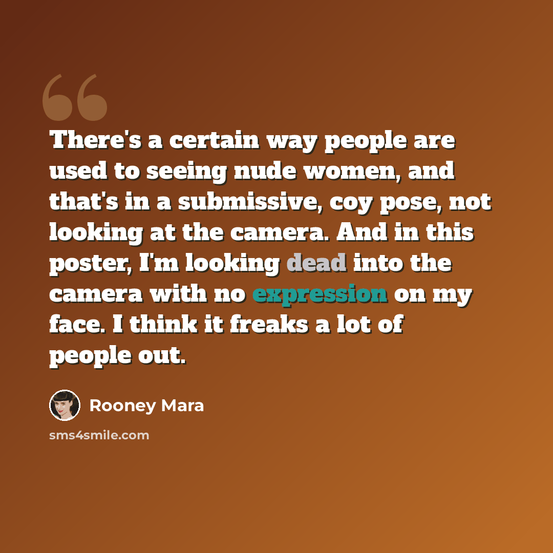 “There's a certain way people are used to seeing nude women, and that's in a submissive, coy pose, not looking at the camera. And in this poster, I'm looking dead into the camera with no expression on my face. I think it freaks a lot of people out.” quote by Rooney Mara