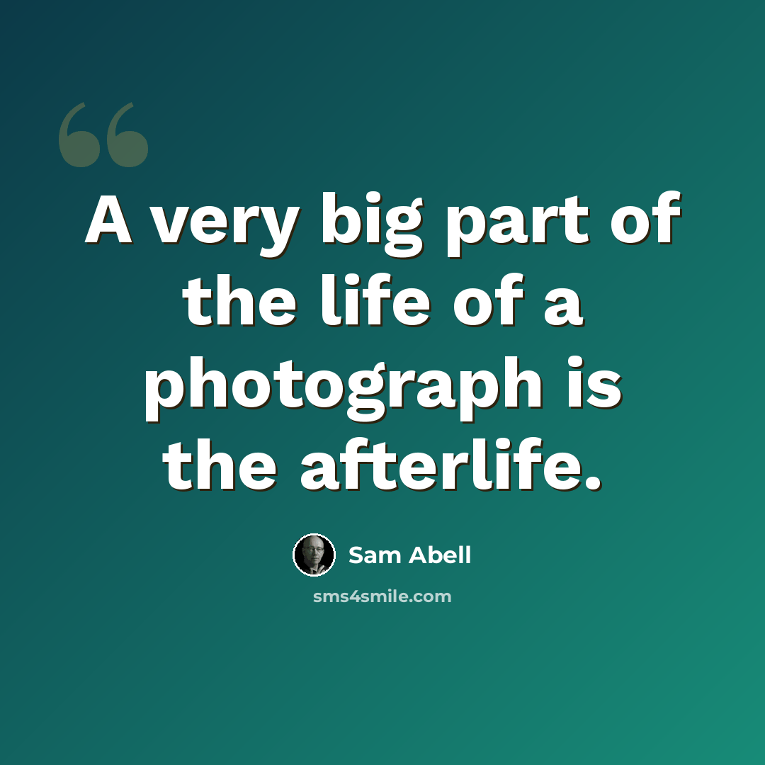 “A very big part of the life of a photograph is the afterlife.” quote by Sam Abell