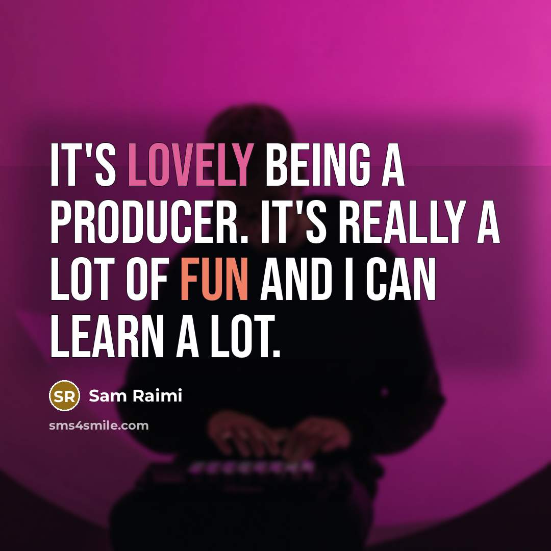 “It's lovely being a producer. It's really a lot of fun and I can learn a lot.” quote by Sam Raimi