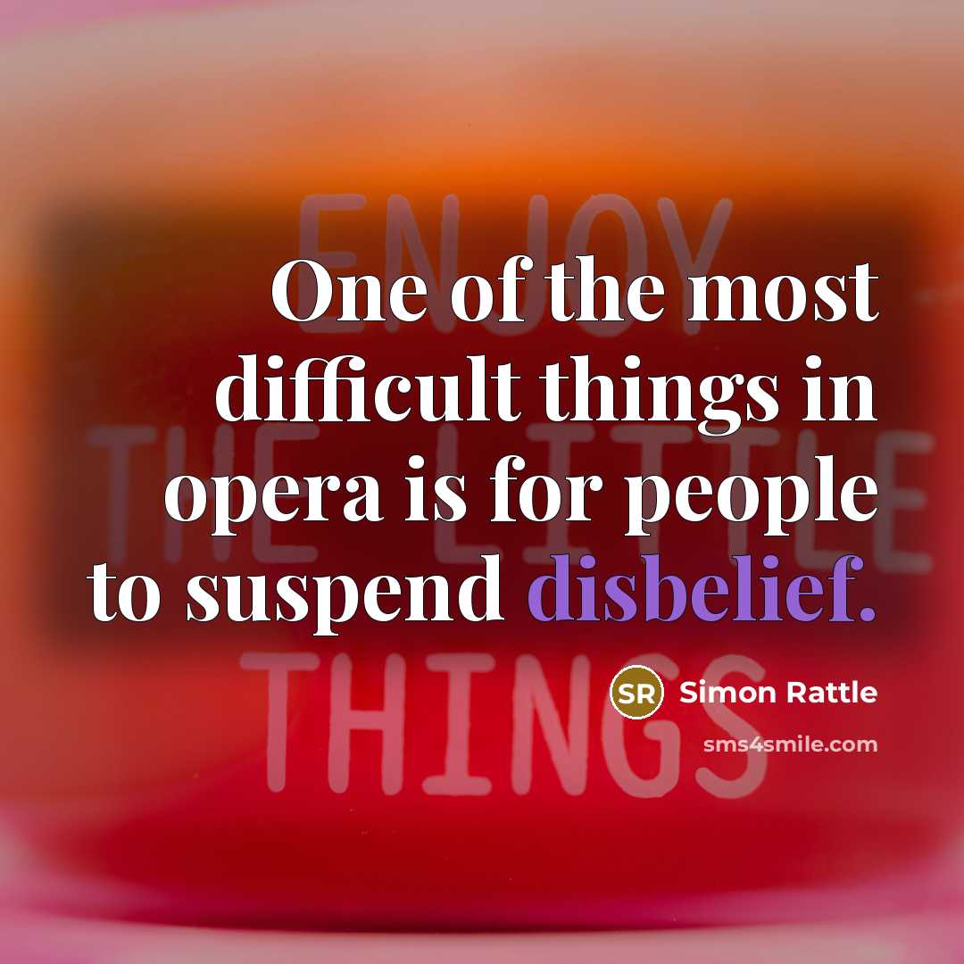 “One of the most difficult things in opera is for people to suspend disbelief.” quote by Simon Rattle