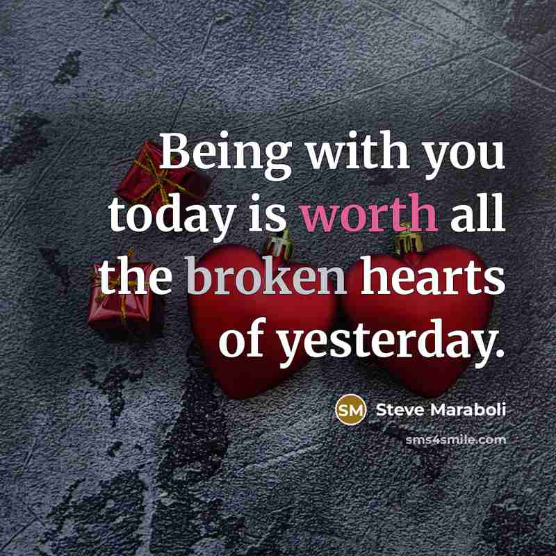 “Being with you today is worth all the broken hearts of yesterday.” quote by Steve Maraboli