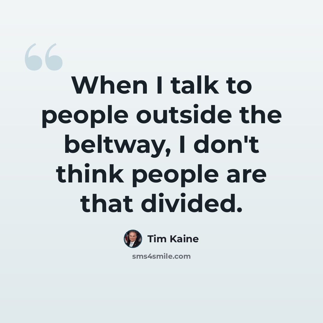 “When I talk to people outside the beltway, I don't think people are that divided.” quote by Tim Kaine