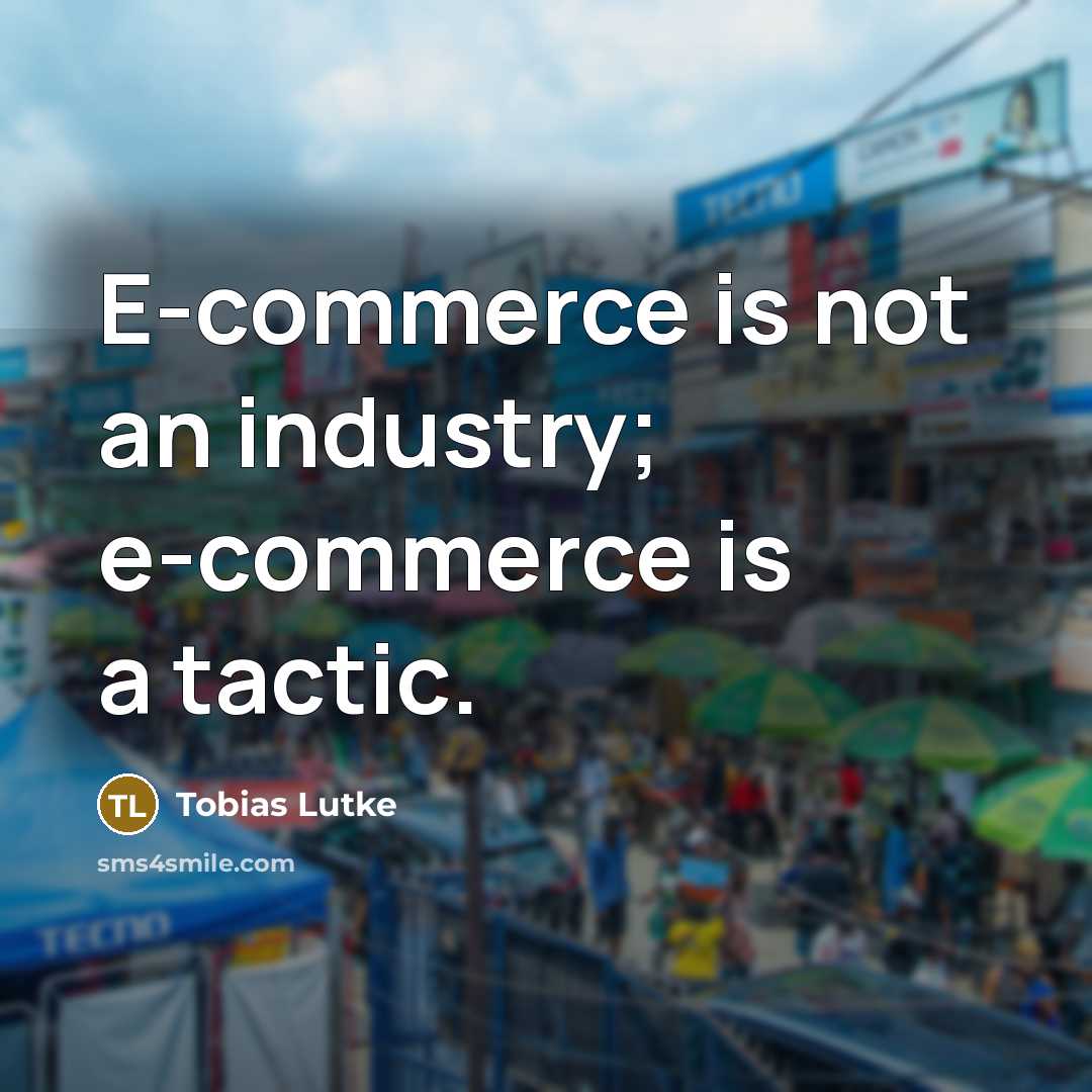 “E-commerce is not an industry; e-commerce is a tactic.” quote by Tobias Lutke