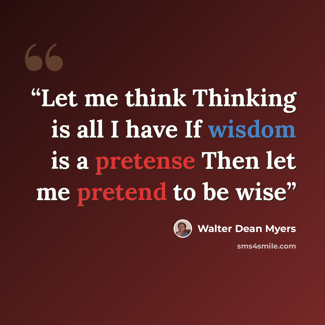 “Let me think Thinking is all I have If wisdom is a pretense Then let me pretend to be wise” quote by Walter Dean Myers