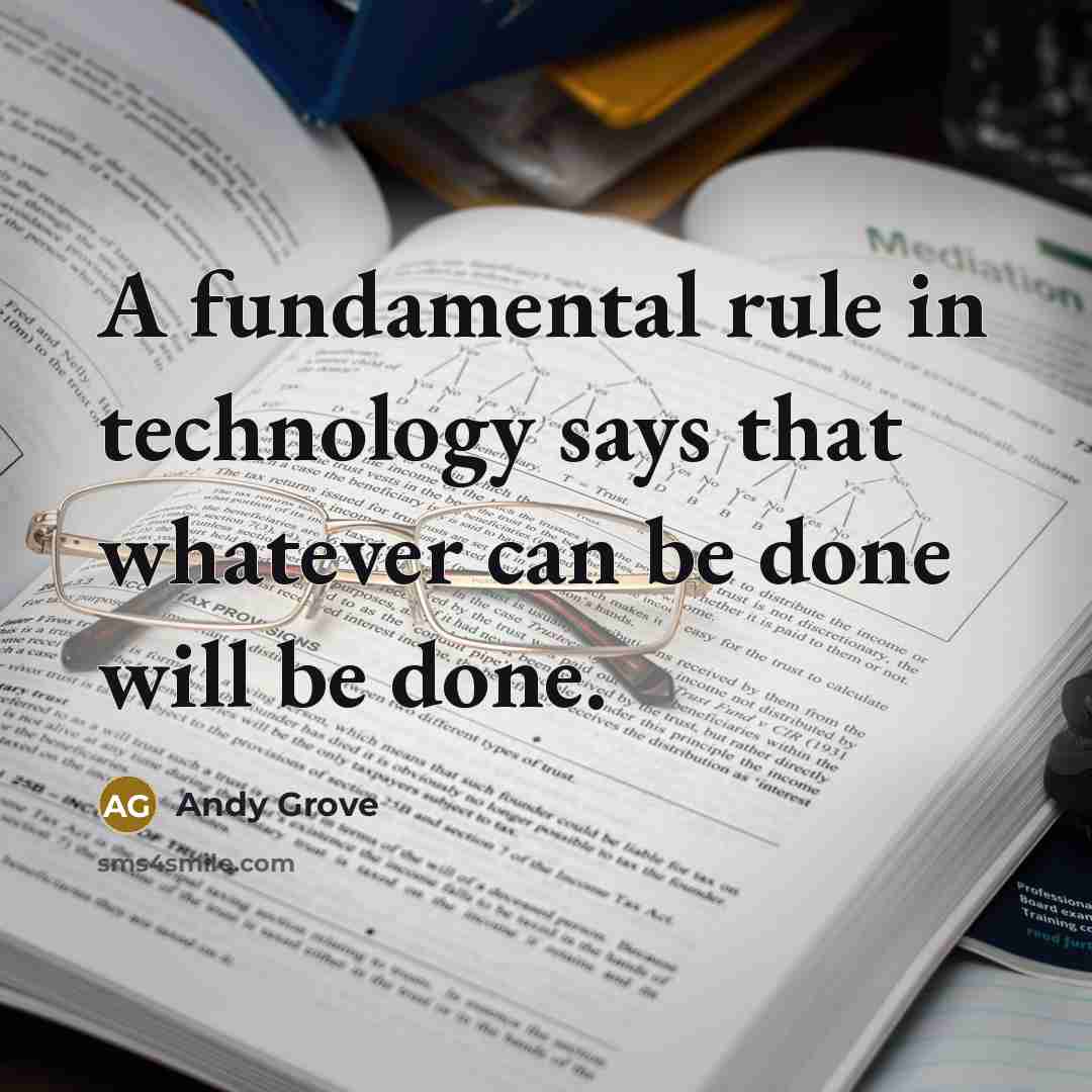 “A fundamental rule in technology says that whatever can be done will be done.” quote by Andy Grove