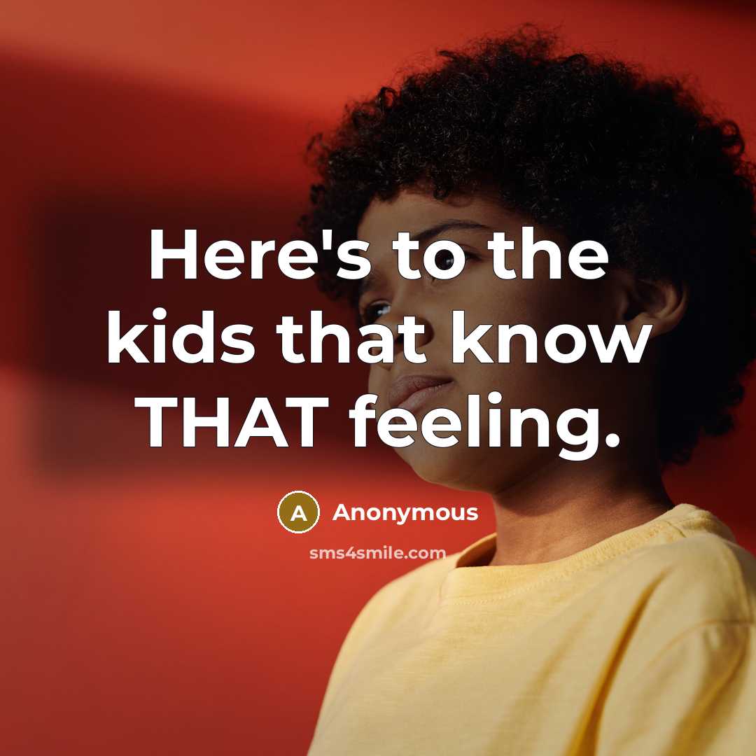 “Here's to the kids that know THAT feeling.” quote by Anonymous