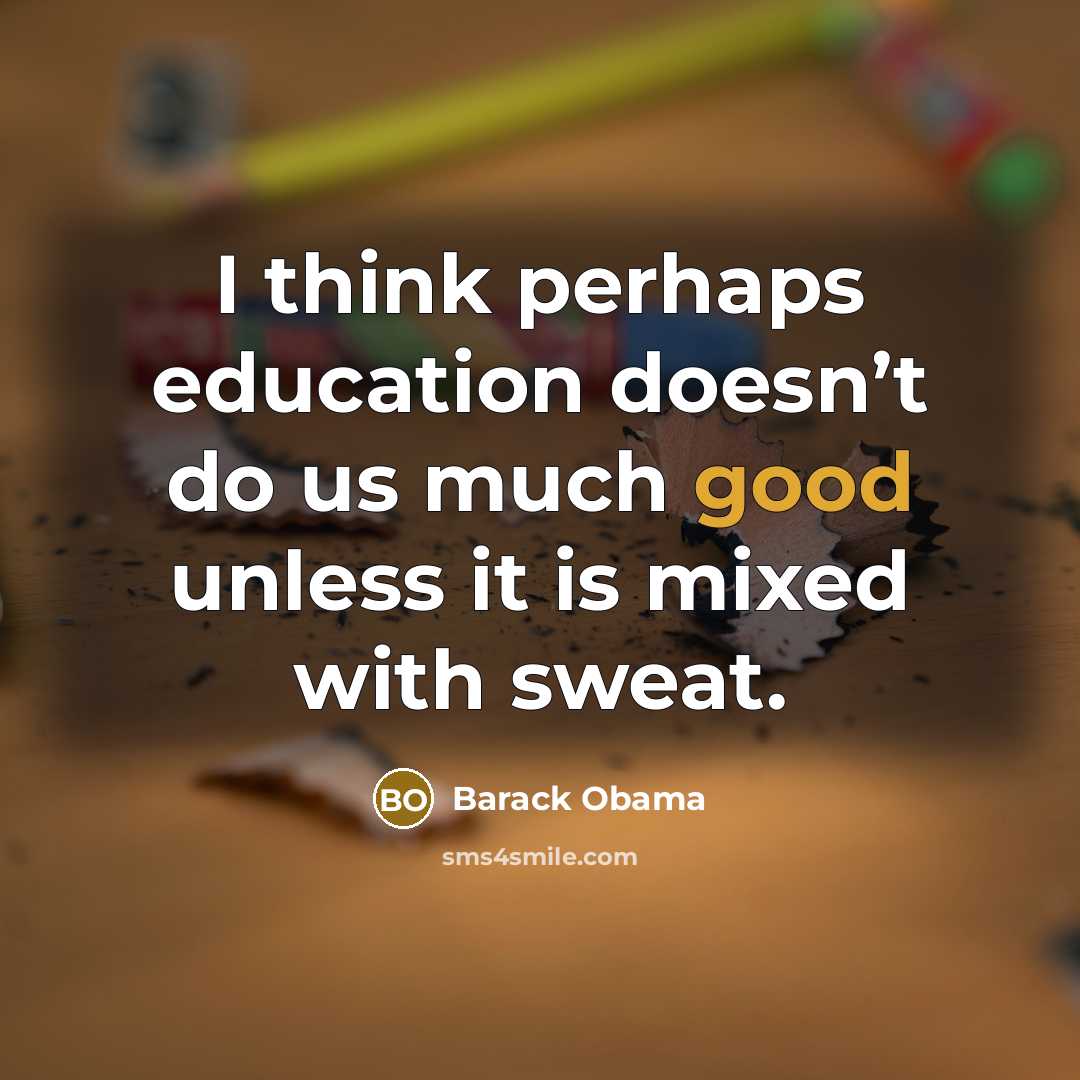 “I think perhaps education doesn’t do us much good unless it is mixed with sweat.” quote by Barack Obama