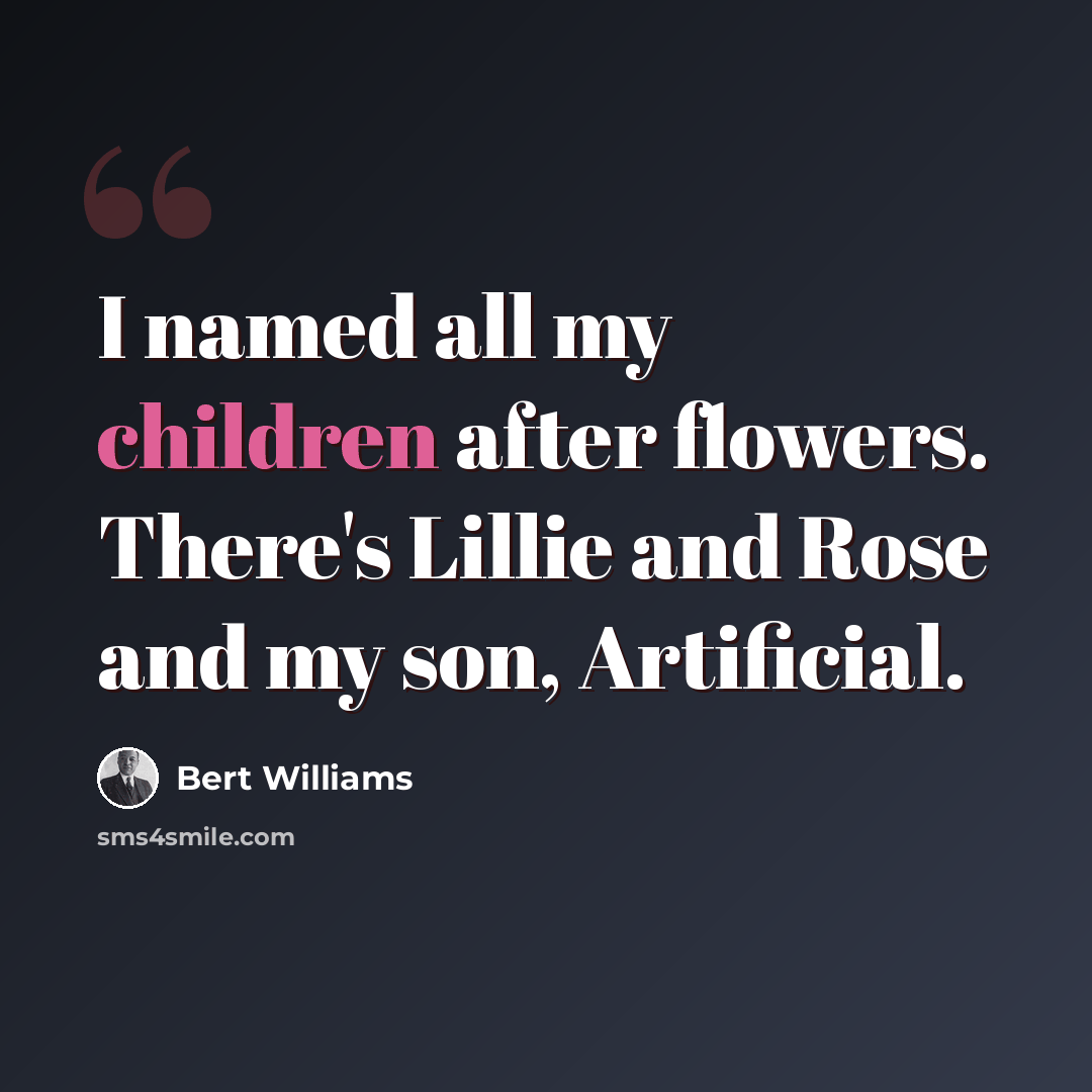 “I named all my children after flowers. There's Lillie and Rose and my son, Artificial.” quote by Bert Williams