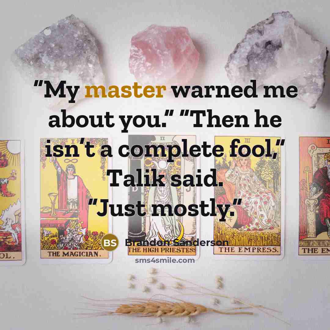 “My master warned me about you.” “Then he isn’t a complete fool,” Talik said. “Just mostly.” quote by Brandon Sanderson