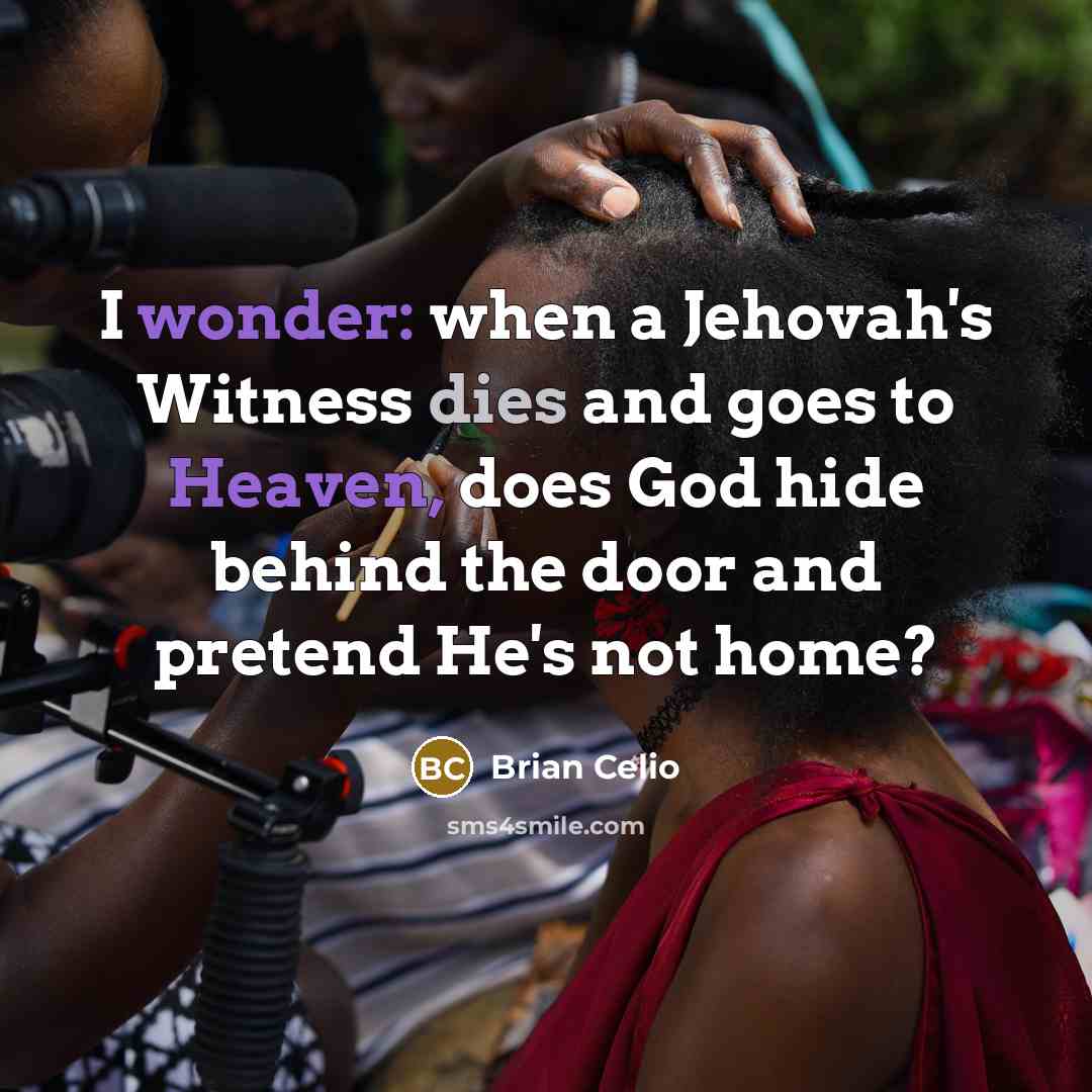 “I wonder: when a Jehovah's Witness dies and goes to Heaven, does God hide behind the door and pretend He's not home?” quote by Brian Celio