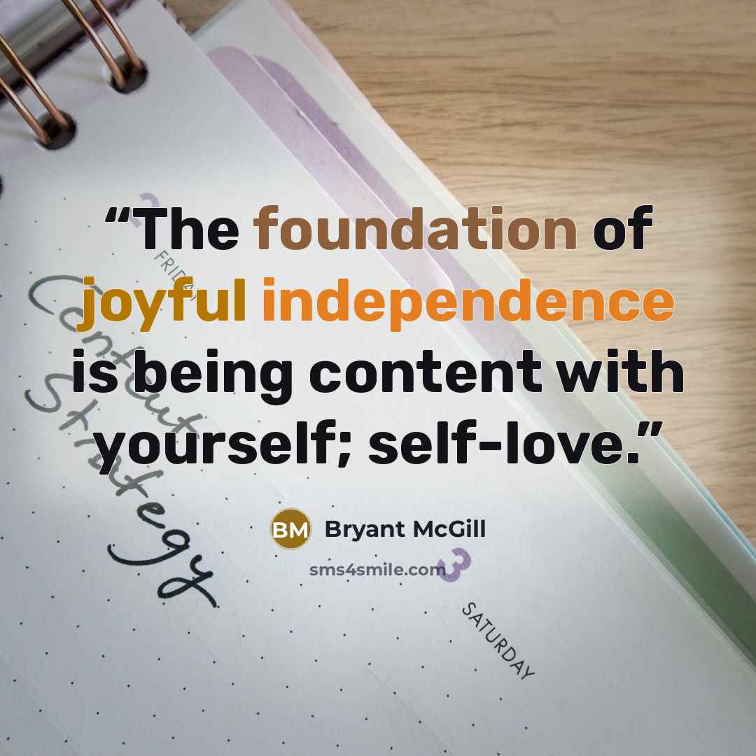 “The foundation of joyful independence is being content with yourself; self-love.” quote by Bryant McGill