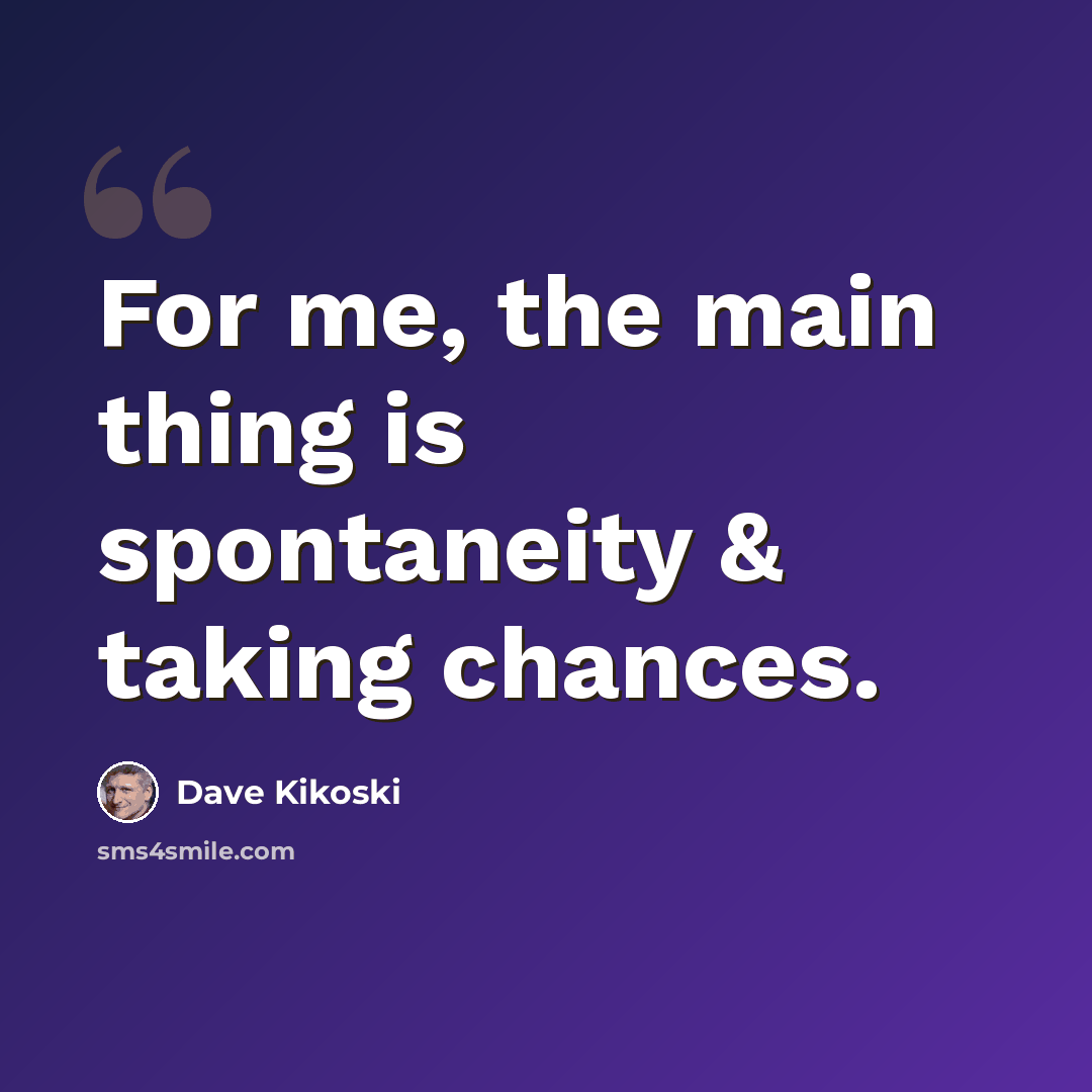 “For me, the main thing is spontaneity & taking chances.” quote by Dave Kikoski