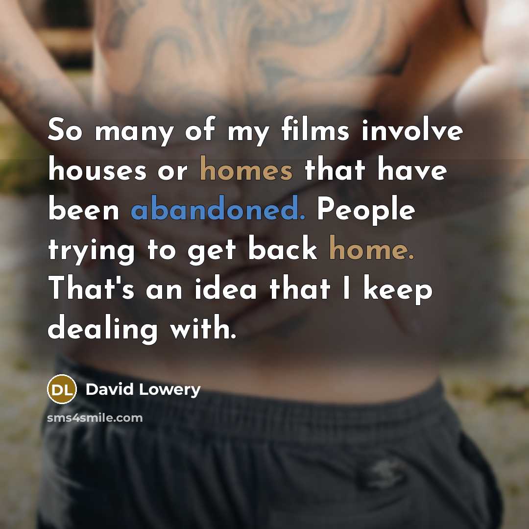 “So many of my films involve houses or homes that have been abandoned. People trying to get back home. That's an idea that I keep dealing with.” quote by David Lowery