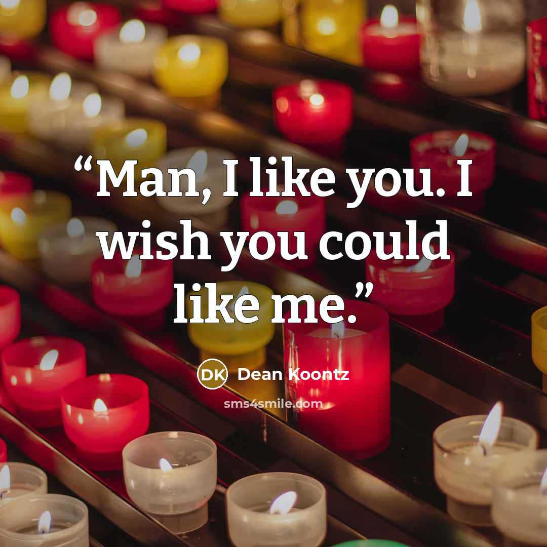 “Man, I like you. I wish you could like me.” quote by Dean Koontz