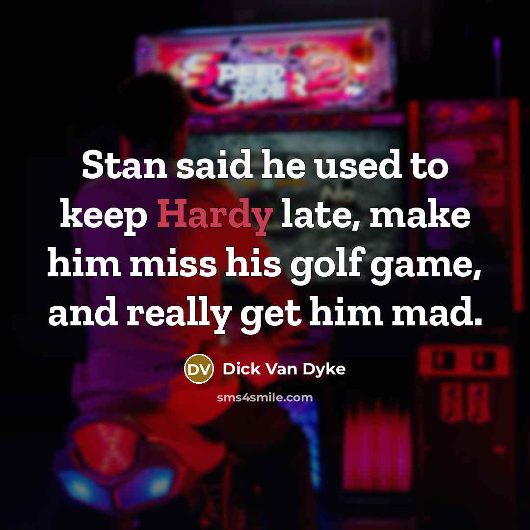 “Stan said he used to keep Hardy late, make him miss his golf game, and really get him mad.” quote by Dick Van Dyke