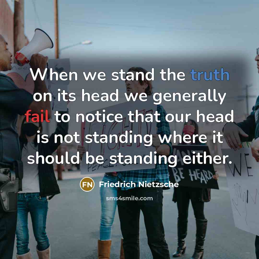 “When we stand the truth on its head we generally fail to notice that our head is not standing where it should be standing either.” quote by Friedrich Nietzsche