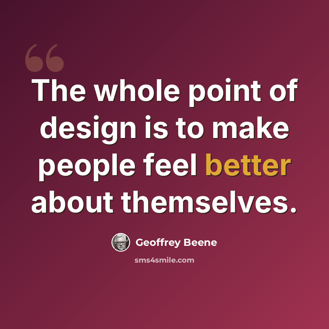 “The whole point of design is to make people feel better about themselves.” quote by Geoffrey Beene