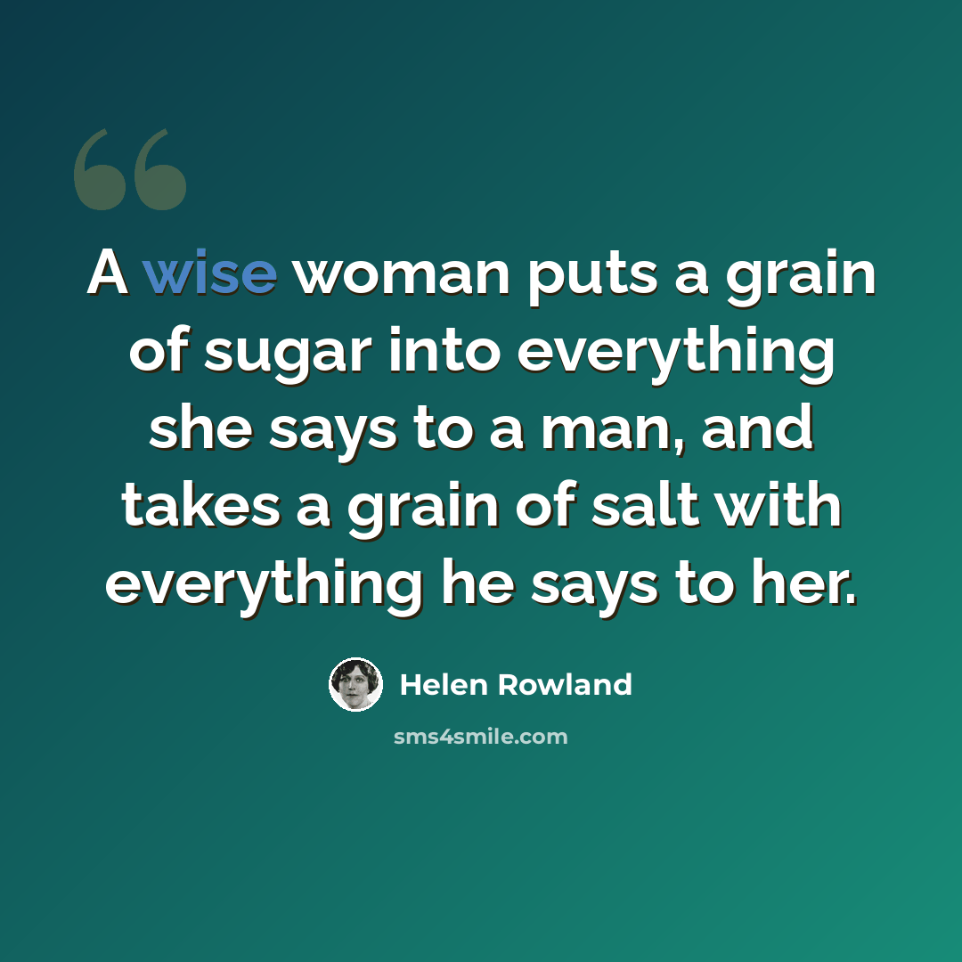 “A wise woman puts a grain of sugar into everything she says to a man, and takes a grain of salt with everything he says to her.” quote by Helen Rowland