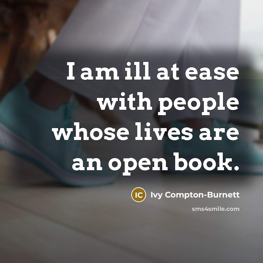“I am ill at ease with people whose lives are an open book.” quote by Ivy Compton-Burnett