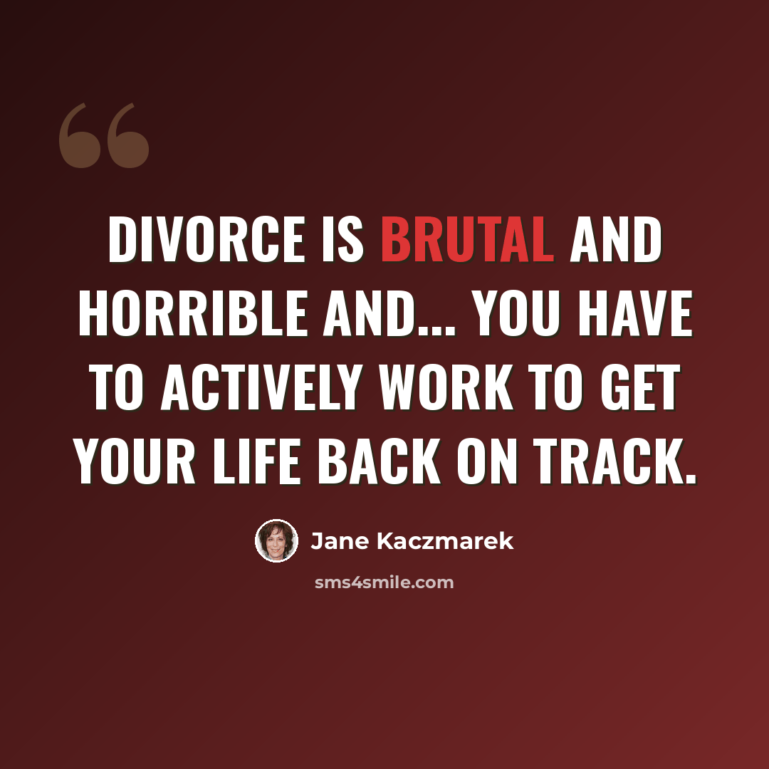 “Divorce is brutal and horrible and... you have to actively work to get your life back on track.” quote by Jane Kaczmarek