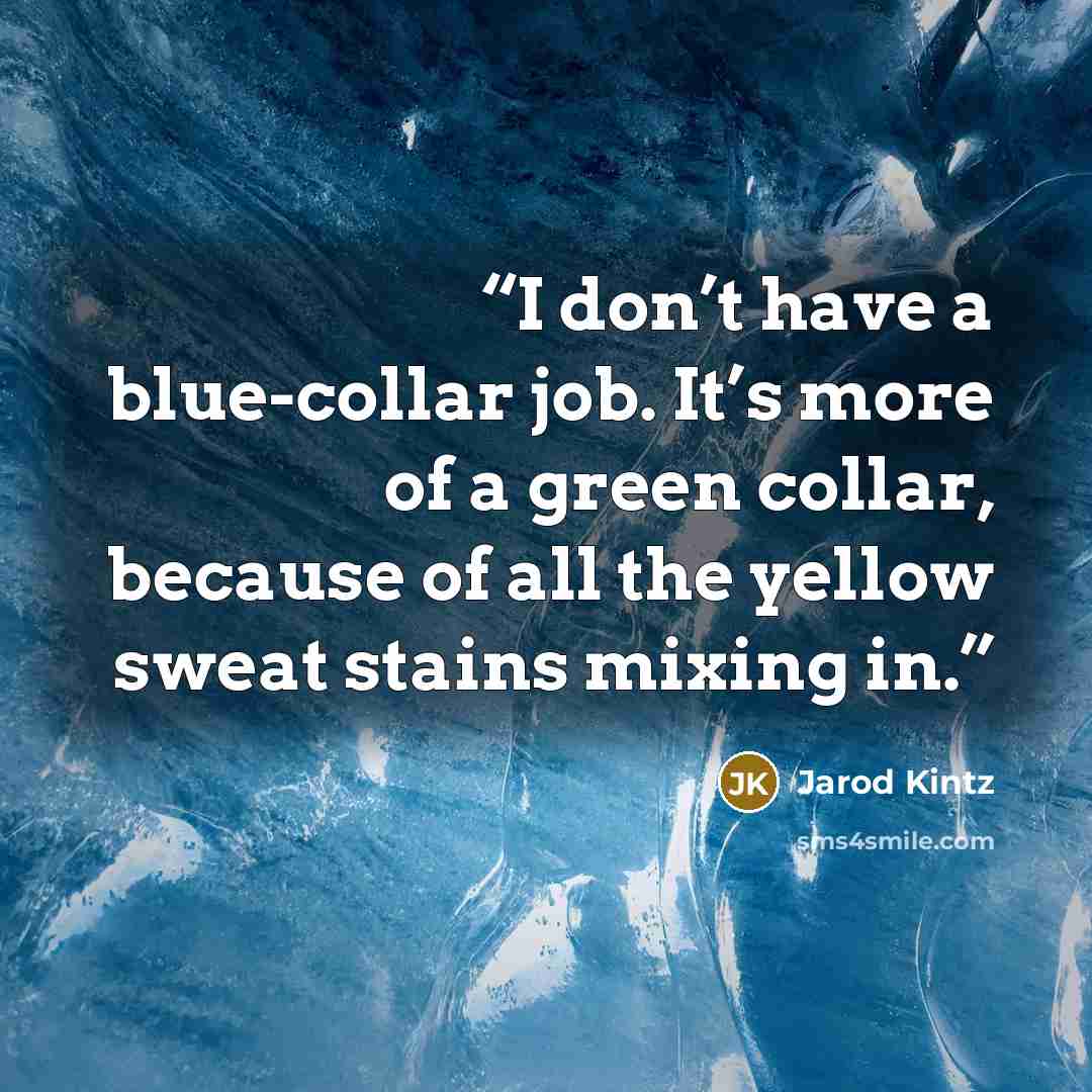 “I don’t have a blue-collar job. It’s more of a green collar, because of all the yellow sweat stains mixing in.” quote by Jarod Kintz