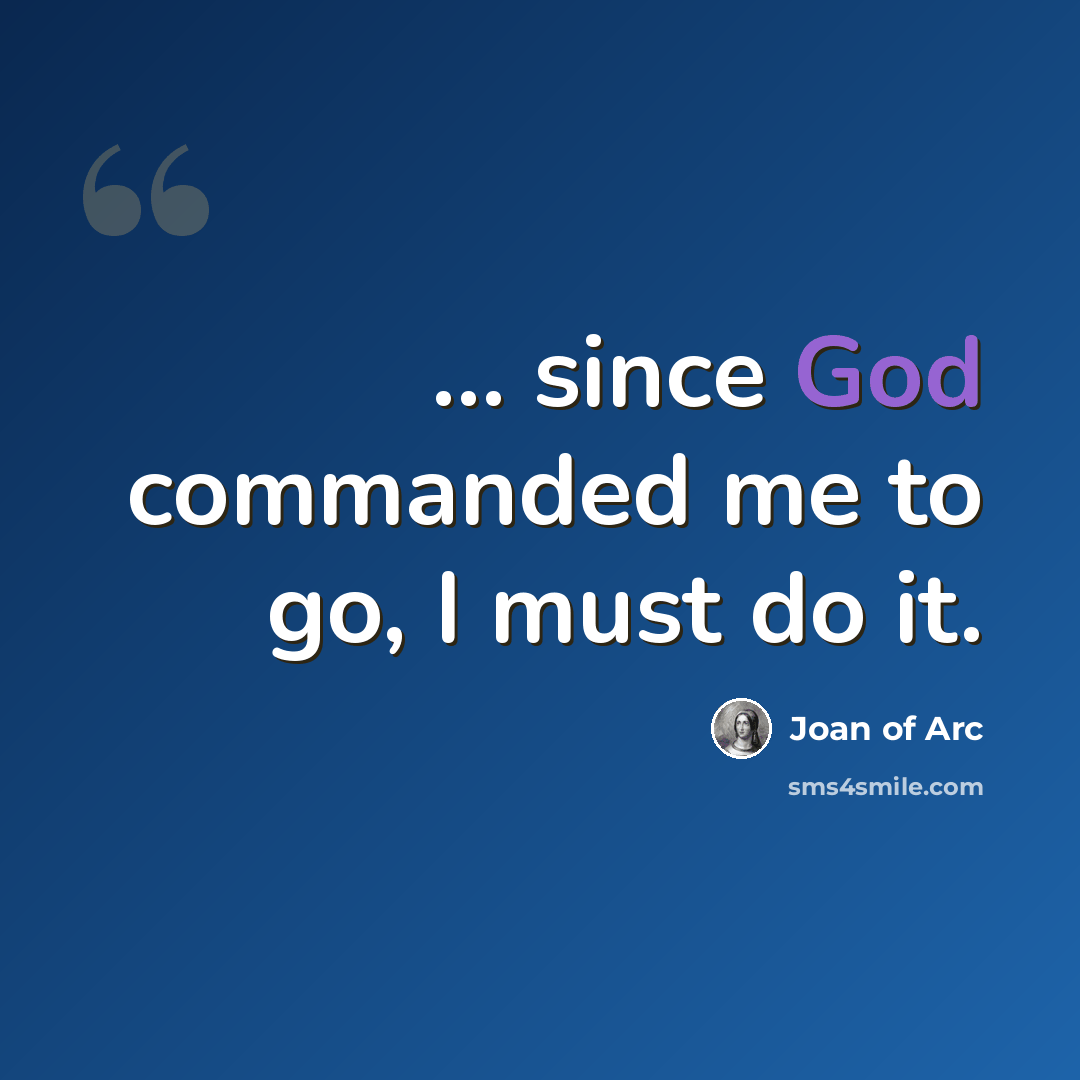 “... since God commanded me to go, I must do it.” quote by Joan of Arc