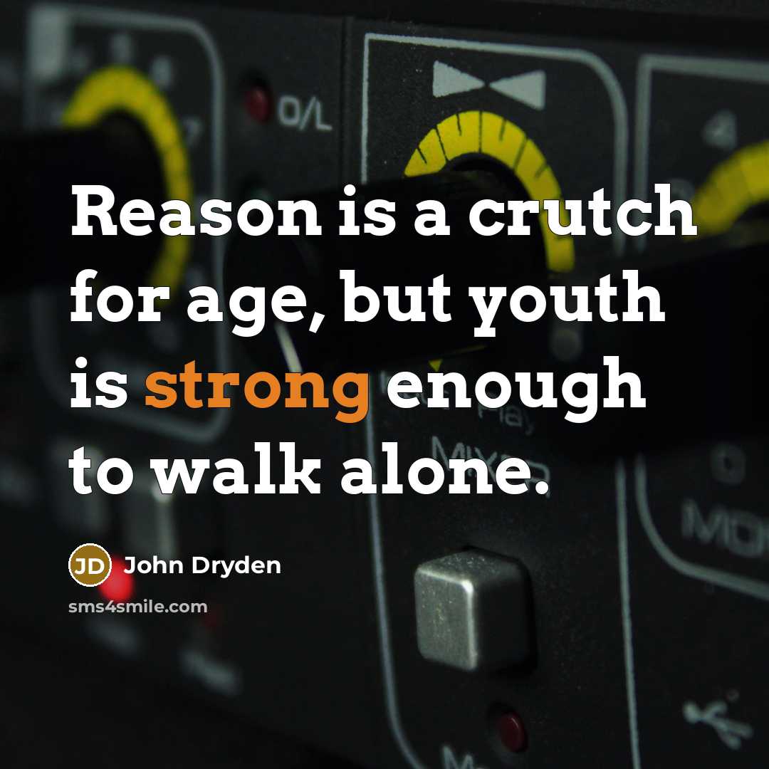 “Reason is a crutch for age, but youth is strong enough to walk alone.” quote by John Dryden