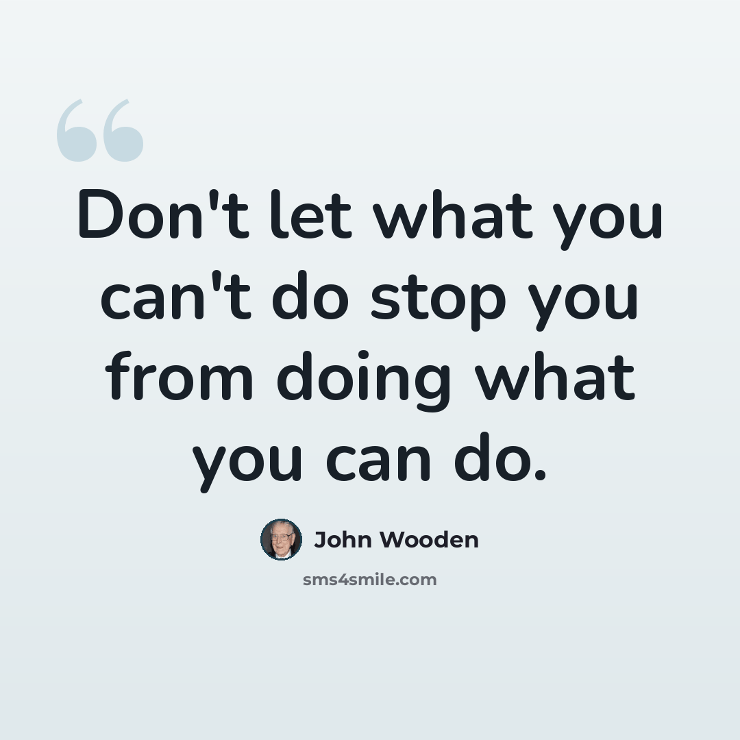 “Don't let what you can't do stop you from doing what you can do.” quote by John Wooden