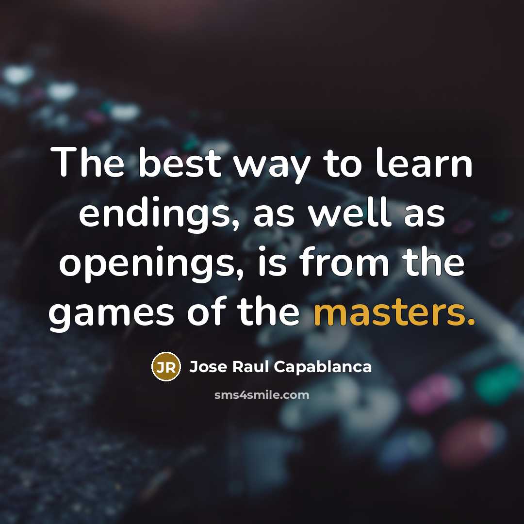 “The best way to learn endings, as well as openings, is from the games of the masters.” quote by Jose Raul Capablanca