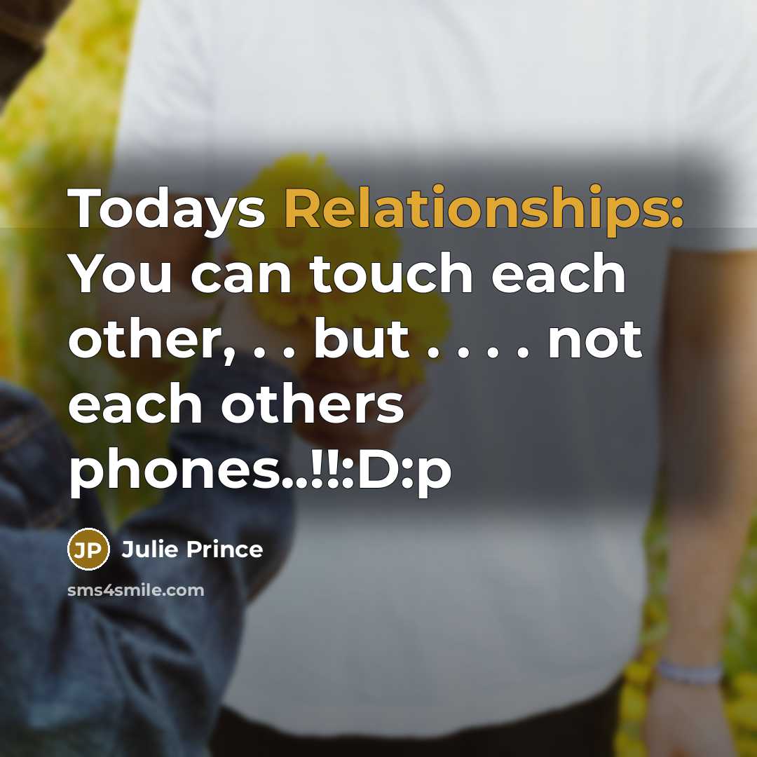 “Todays Relationships: You can touch each other, . . but . . . . not each others phones..!!:D:p” quote by Julie Prince