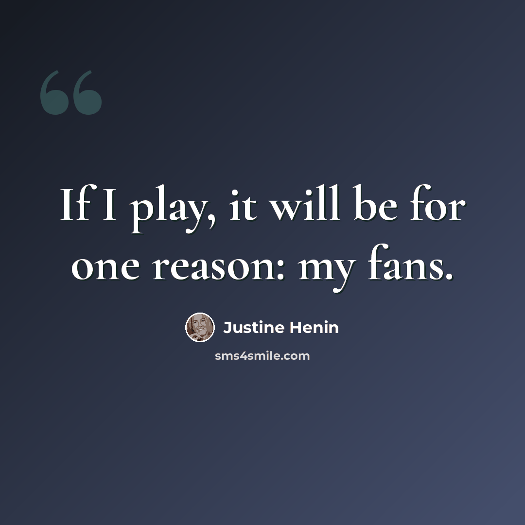 “If I play, it will be for one reason: my fans.” quote by Justine Henin